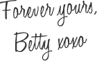 Forever yours, Betty xoxo